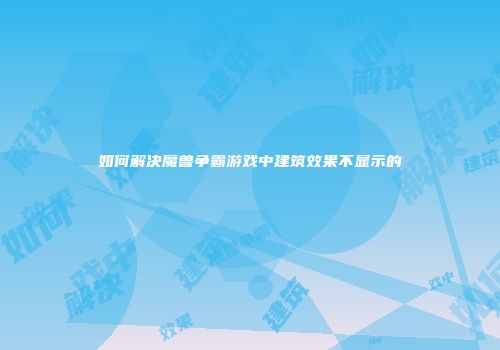 如何解决魔兽争霸游戏中建筑效果不显示的