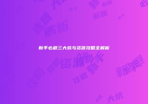 新手必避三大坑与资源攻略全解析
