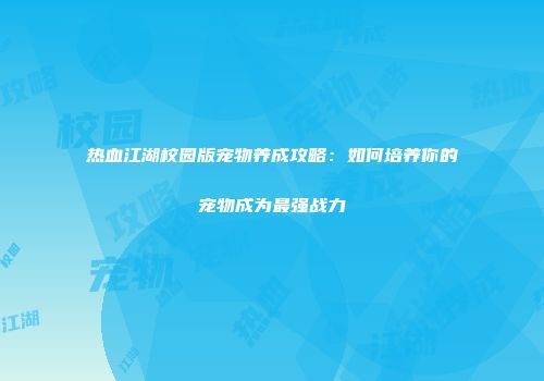 热血江湖校园版宠物养成攻略：如何培养你的宠物成为最强战力