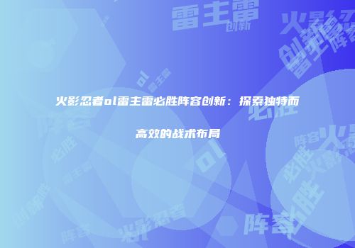 火影忍者ol雷主雷必胜阵容创新：探索独特而高效的战术布局