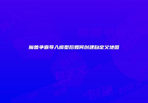 魔兽争霸导入模型后如何创建自定义地图