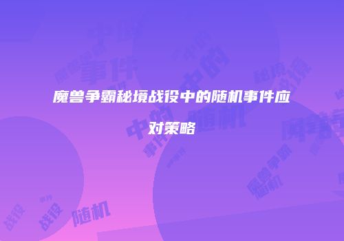 魔兽争霸秘境战役中的随机事件应对策略