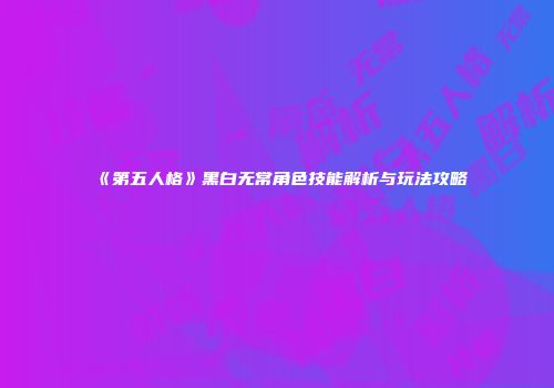 《第五人格》黑白无常角色技能解析与玩法攻略