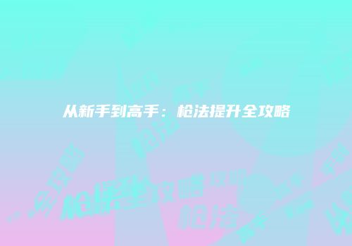 从新手到高手：枪法提升全攻略