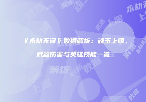 《永劫无间》数据解析：魂玉上限、武器伤害与英雄技能一览