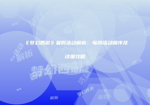 《梦幻西游》暑假活动解析：每周活动顺序及详细攻略