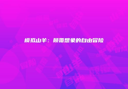 模拟山羊：颠覆想象的自由冒险