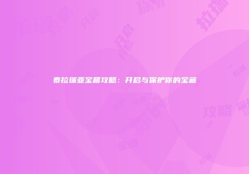 泰拉瑞亚宝箱攻略：开启与保护你的宝藏