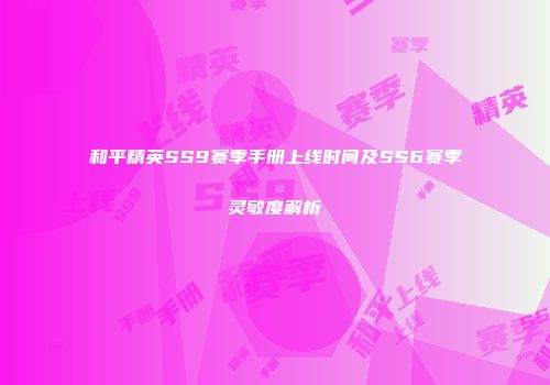 和平精英SS9赛季手册上线时间及SS6赛季灵敏度解析
