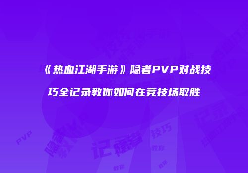 《热血江湖手游》隐者PVP对战技巧全记录教你如何在竞技场取胜