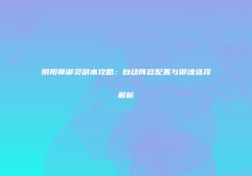 阴阳师御灵副本攻略：自动阵容配置与御魂选择解析