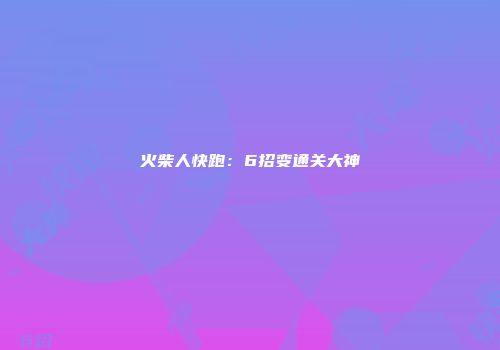 火柴人快跑：6招变通关大神