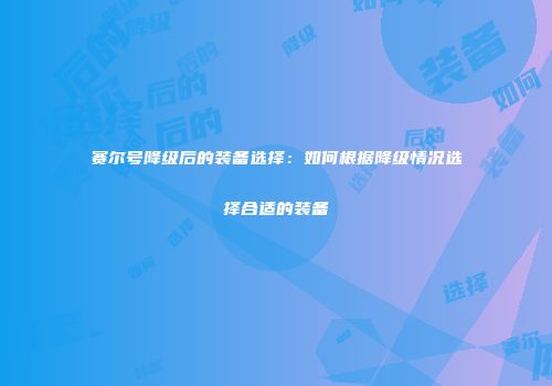 赛尔号降级后的装备选择：如何根据降级情况选择合适的装备