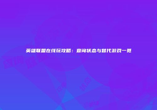 英雄联盟在线玩攻略：查询状态与替代游戏一览