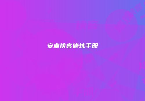 安卓侠客修炼手册