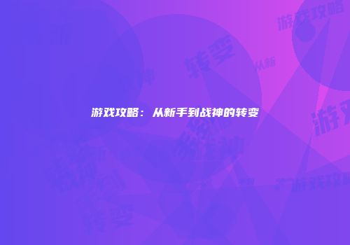 游戏攻略：从新手到战神的转变