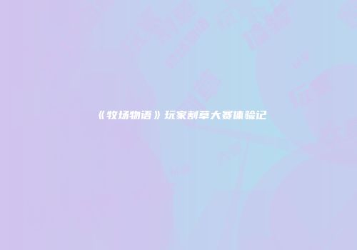 《牧场物语》玩家割草大赛体验记