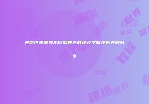 迷你世界简易小别墅建造教程及学校建造过程分享