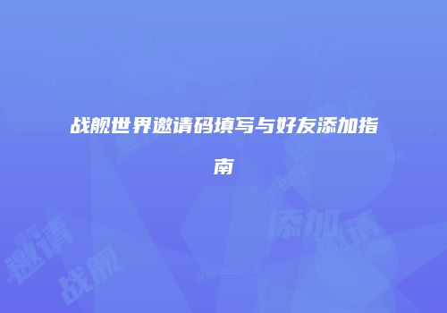 战舰世界邀请码填写与好友添加指南