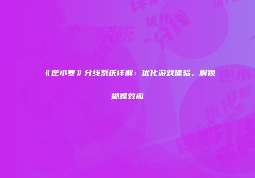 《逆水寒》分线系统详解：优化游戏体验，解锁蝴蝶效应
