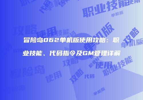 冒险岛062单机版使用攻略：职业技能、代码指令及GM管理详解