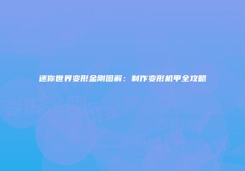 迷你世界变形金刚图解：制作变形机甲全攻略