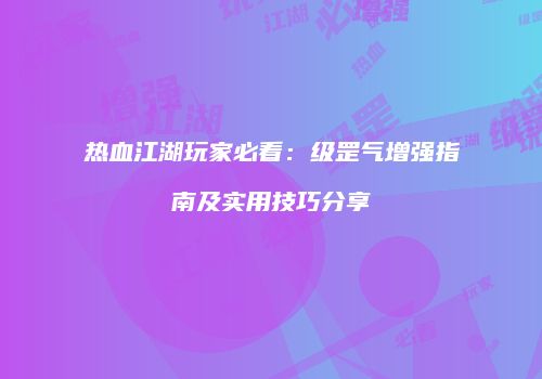 热血江湖玩家必看：级罡气增强指南及实用技巧分享