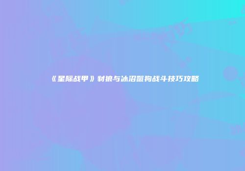 《星际战甲》豺狼与冰沼鬣狗战斗技巧攻略