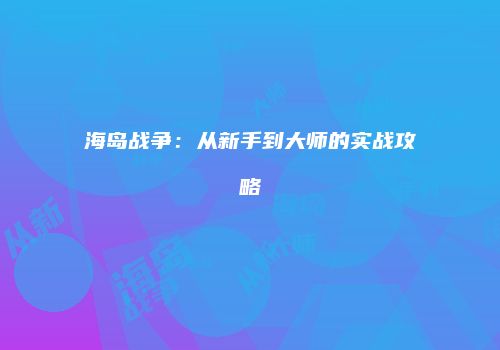 海岛战争：从新手到大师的实战攻略
