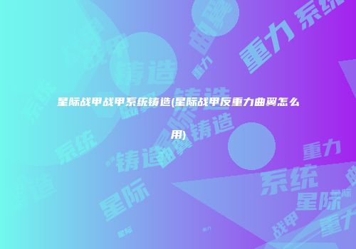 星际战甲战甲系统铸造(星际战甲反重力曲翼怎么用)