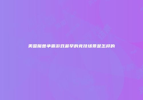 美国魔兽争霸游戏最早的竞技场景是怎样的
