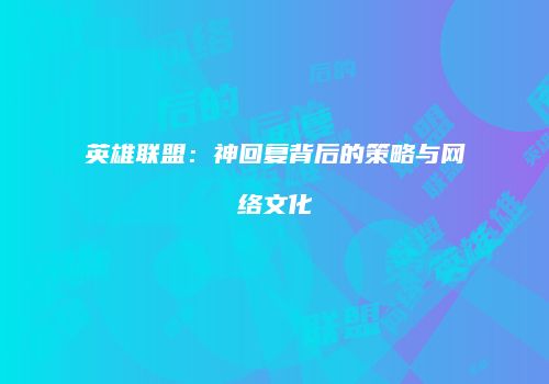 英雄联盟：神回复背后的策略与网络文化