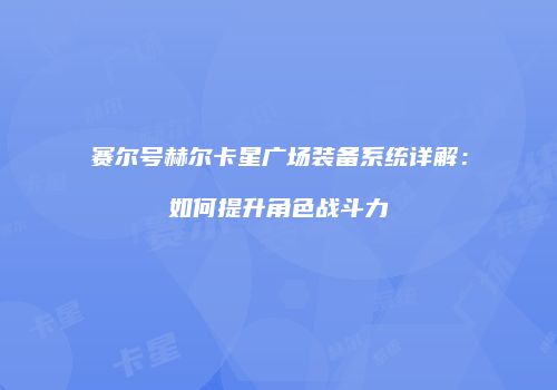 赛尔号赫尔卡星广场装备系统详解：如何提升角色战斗力