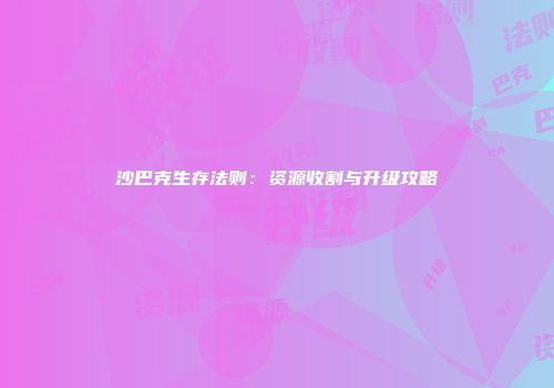 沙巴克生存法则：资源收割与升级攻略
