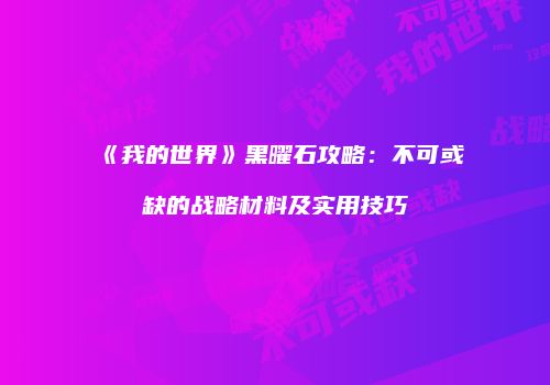 《我的世界》黑曜石攻略：不可或缺的战略材料及实用技巧