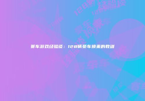 赛车游戏经验谈：128辆豪车换来的教训