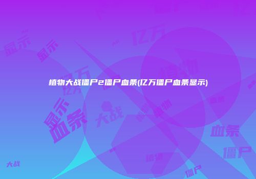 植物大战僵尸2僵尸血条(亿万僵尸血条显示)