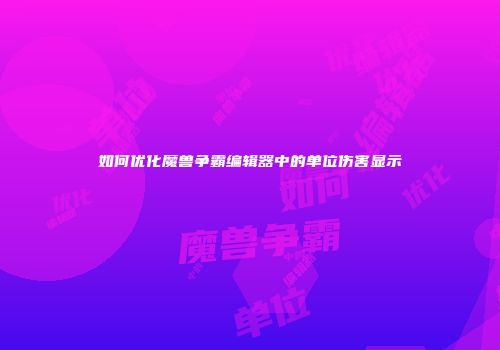 如何优化魔兽争霸编辑器中的单位伤害显示