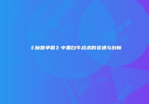 《魔兽争霸》中黑白牛战术的变通与创新