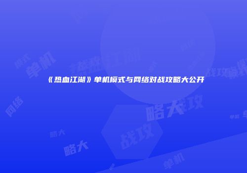 《热血江湖》单机模式与网络对战攻略大公开