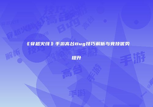 《穿越火线》手游高台Bug技巧解析与竞技优势提升