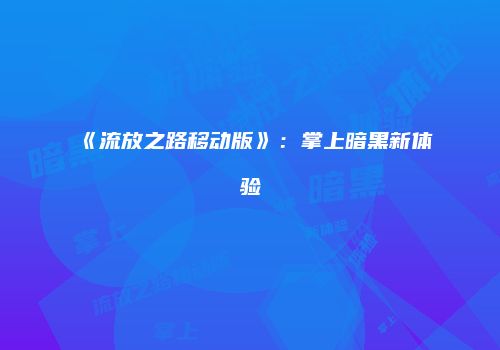 《流放之路移动版》：掌上暗黑新体验