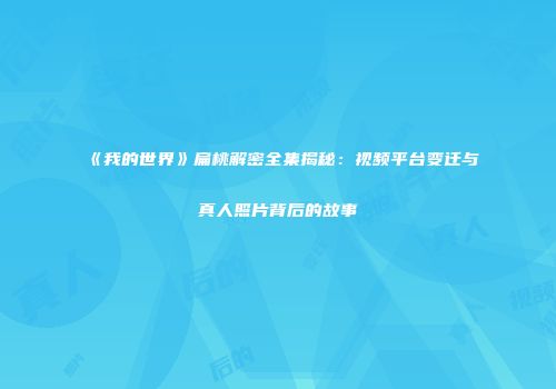 《我的世界》扁桃解密全集揭秘：视频平台变迁与真人照片背后的故事