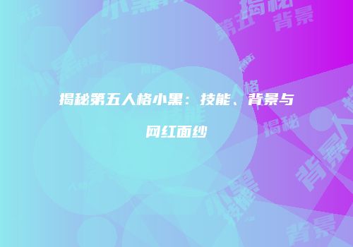 揭秘第五人格小黑：技能、背景与网红面纱