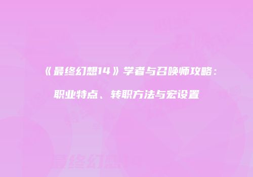 《最终幻想14》学者与召唤师攻略：职业特点、转职方法与宏设置