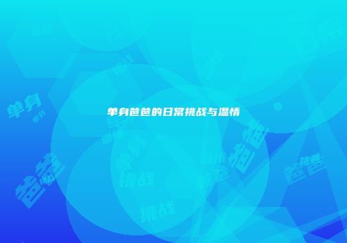 单身爸爸的日常挑战与温情