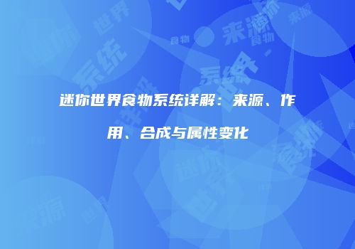 迷你世界食物系统详解：来源、作用、合成与属性变化