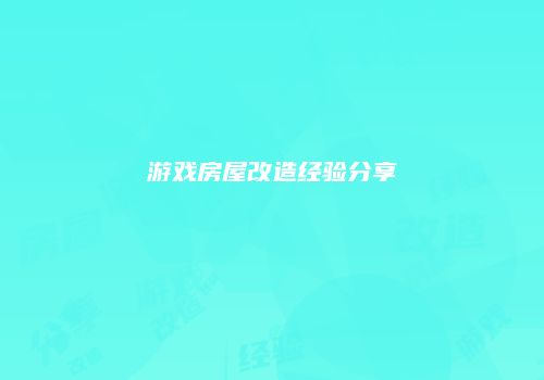 游戏房屋改造经验分享
