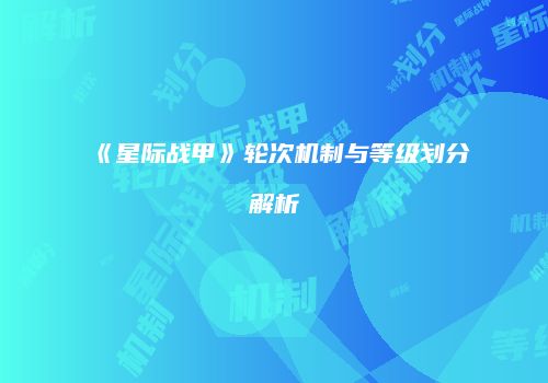 《星际战甲》轮次机制与等级划分解析
