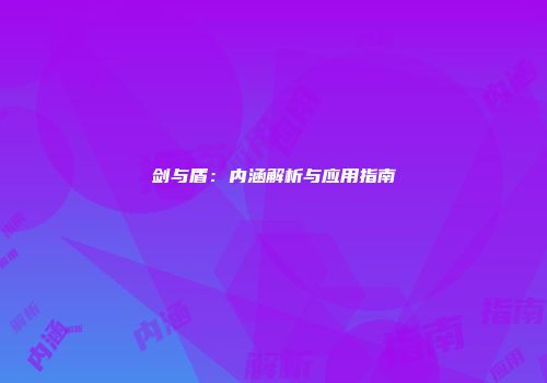 剑与盾：内涵解析与应用指南